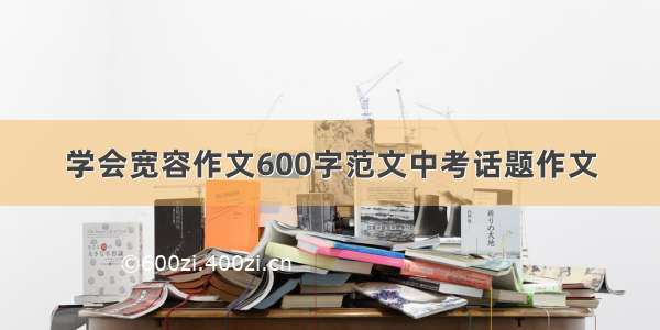 学会宽容作文600字范文中考话题作文