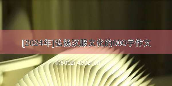 [2024年]弘扬汉服文化的600字作文