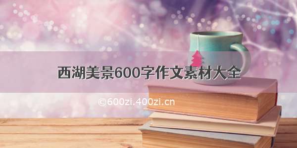 西湖美景600字作文素材大全