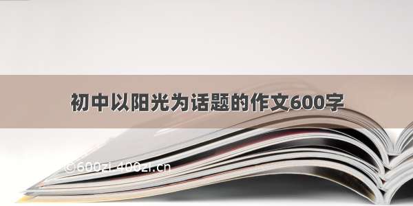 初中以阳光为话题的作文600字