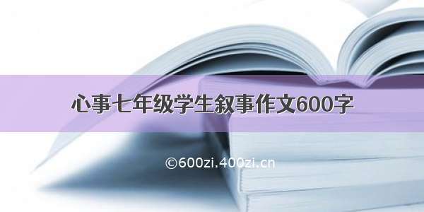 心事七年级学生叙事作文600字