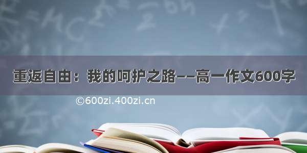 重返自由：我的呵护之路——高一作文600字