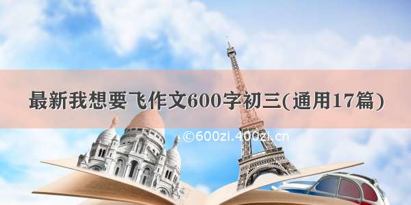 最新我想要飞作文600字初三(通用17篇)