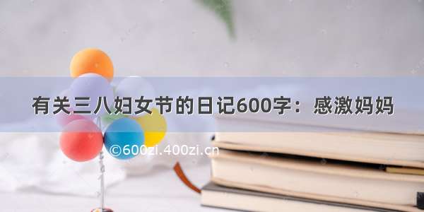 有关三八妇女节的日记600字：感激妈妈