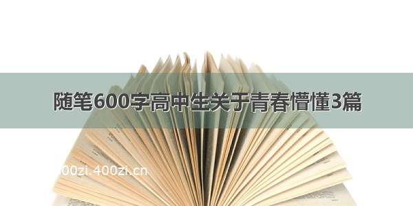 随笔600字高中生关于青春懵懂3篇