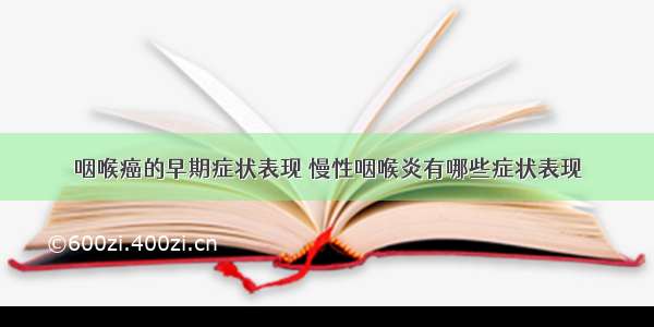 咽喉癌的早期症状表现 慢性咽喉炎有哪些症状表现