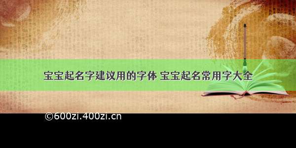 宝宝起名字建议用的字体 宝宝起名常用字大全