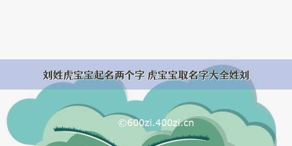 刘姓虎宝宝起名两个字 虎宝宝取名字大全姓刘