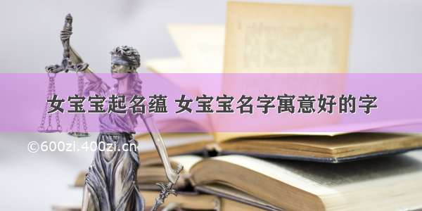 女宝宝起名蕴 女宝宝名字寓意好的字