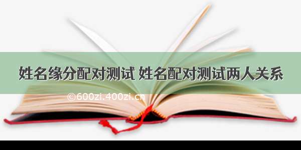 姓名缘分配对测试 姓名配对测试两人关系