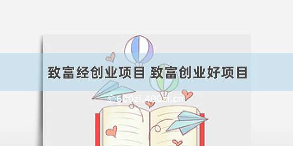 致富经创业项目 致富创业好项目