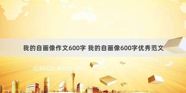 我的自画像作文600字 我的自画像600字优秀范文