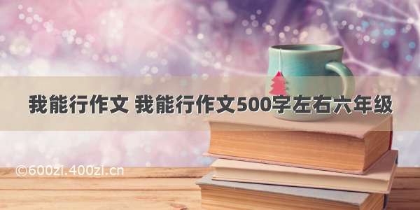 我能行作文 我能行作文500字左右六年级