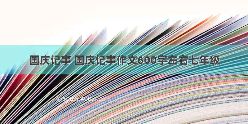 国庆记事 国庆记事作文600字左右七年级