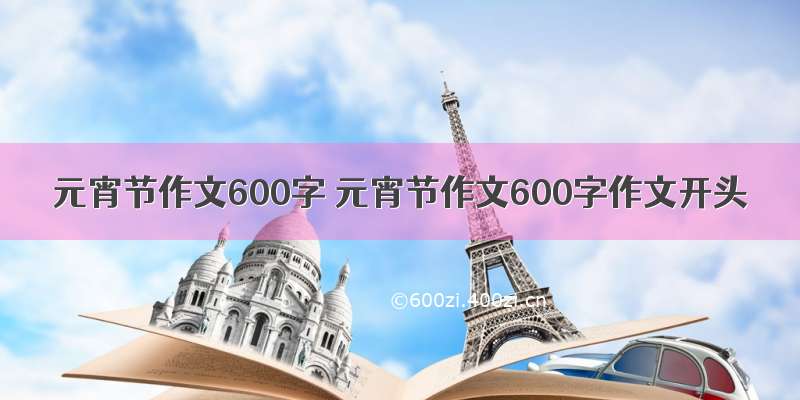 元宵节作文600字 元宵节作文600字作文开头