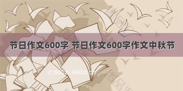 节日作文600字 节日作文600字作文中秋节