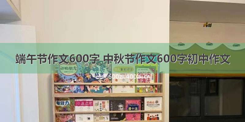 端午节作文600字 中秋节作文600字初中作文