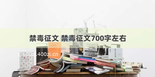 禁毒征文 禁毒征文700字左右