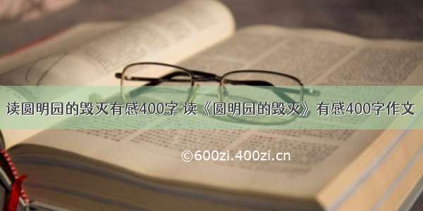 读圆明园的毁灭有感400字 读《圆明园的毁灭》有感400字作文