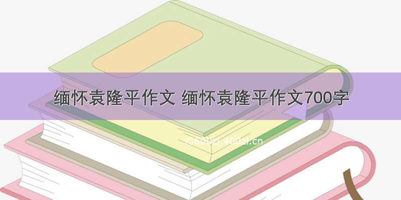 缅怀袁隆平作文 缅怀袁隆平作文700字