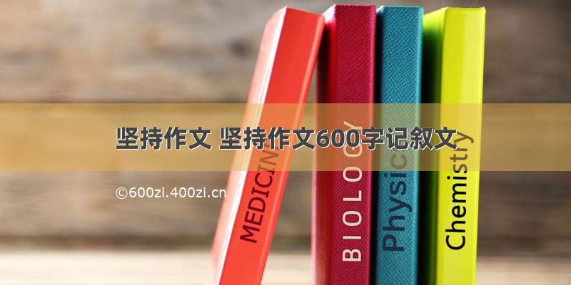 坚持作文 坚持作文600字记叙文