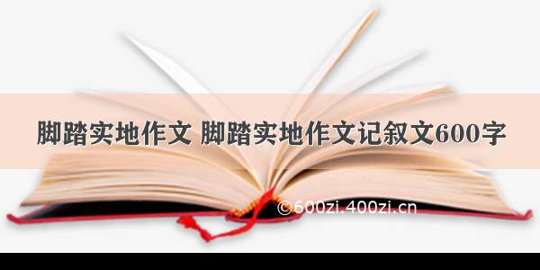 脚踏实地作文 脚踏实地作文记叙文600字