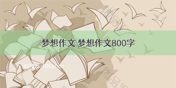 梦想作文 梦想作文800字