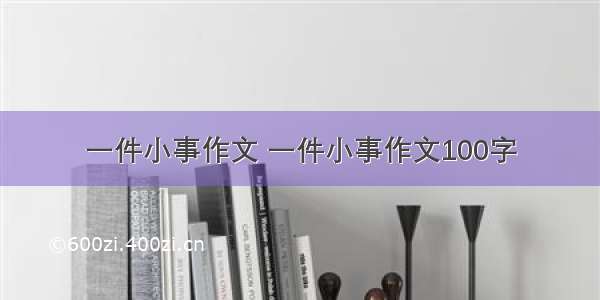 一件小事作文 一件小事作文100字