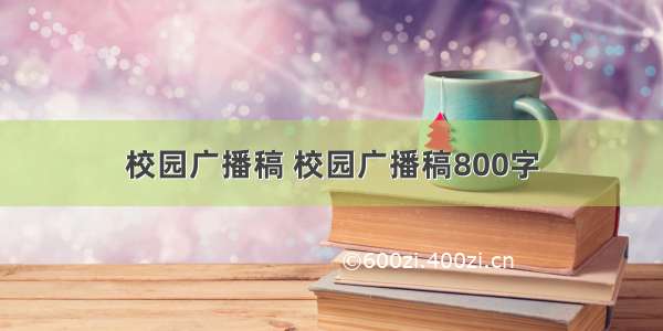 校园广播稿 校园广播稿800字