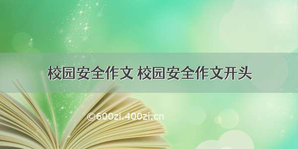 校园安全作文 校园安全作文开头