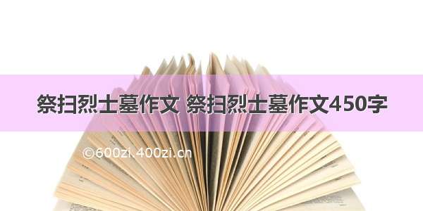 祭扫烈士墓作文 祭扫烈士墓作文450字