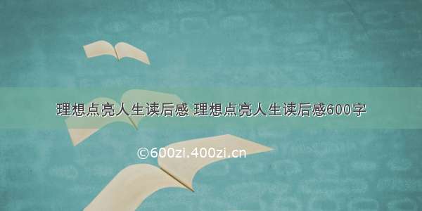 理想点亮人生读后感 理想点亮人生读后感600字