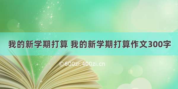 我的新学期打算 我的新学期打算作文300字