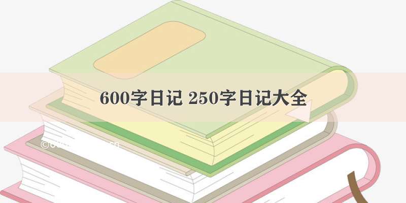 600字日记 250字日记大全