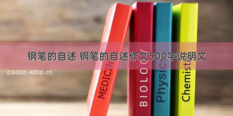 钢笔的自述 钢笔的自述作文500字说明文