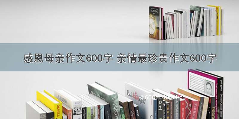 感恩母亲作文600字 亲情最珍贵作文600字