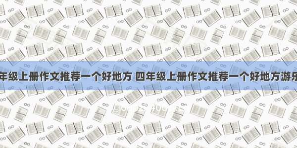 四年级上册作文推荐一个好地方 四年级上册作文推荐一个好地方游乐场