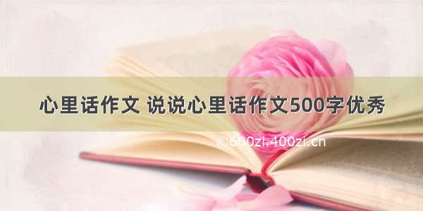 心里话作文 说说心里话作文500字优秀