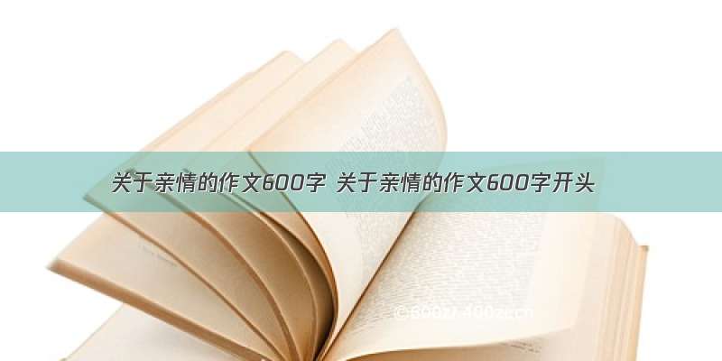 关于亲情的作文600字 关于亲情的作文600字开头