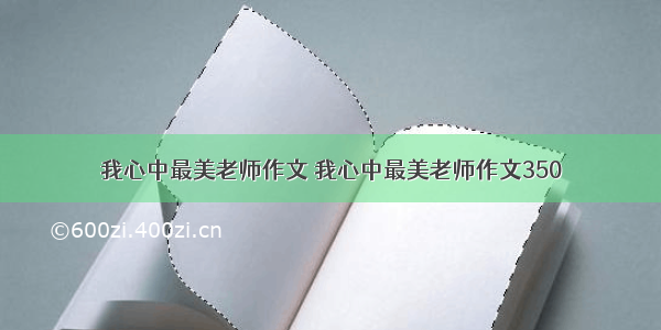 我心中最美老师作文 我心中最美老师作文350