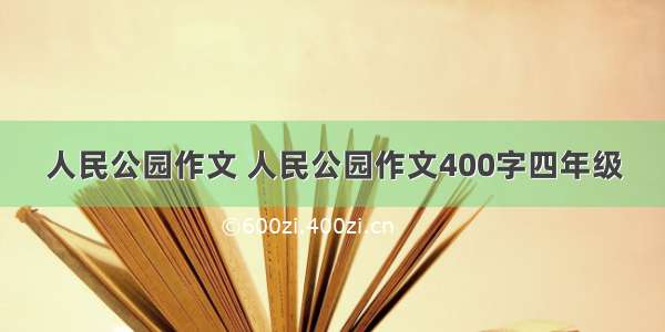 人民公园作文 人民公园作文400字四年级