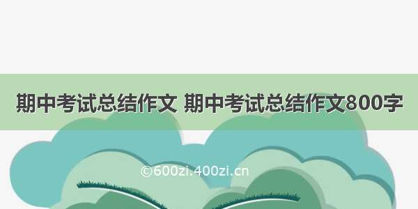 期中考试总结作文 期中考试总结作文800字