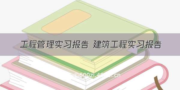 工程管理实习报告 建筑工程实习报告