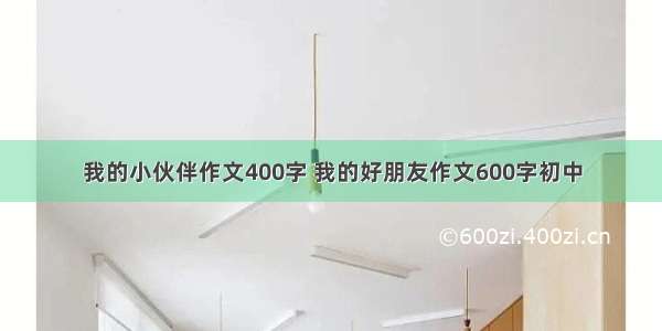 我的小伙伴作文400字 我的好朋友作文600字初中