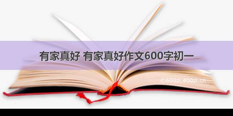 有家真好 有家真好作文600字初一