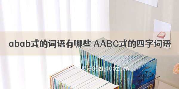 abab式的词语有哪些 AABC式的四字词语