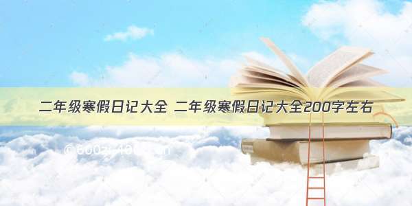 二年级寒假日记大全 二年级寒假日记大全200字左右