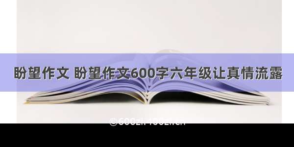 盼望作文 盼望作文600字六年级让真情流露