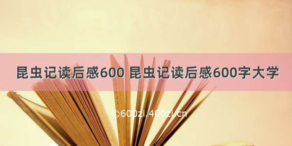 昆虫记读后感600 昆虫记读后感600字大学