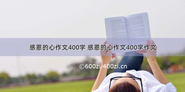 感恩的心作文400字 感恩的心作文400字作文